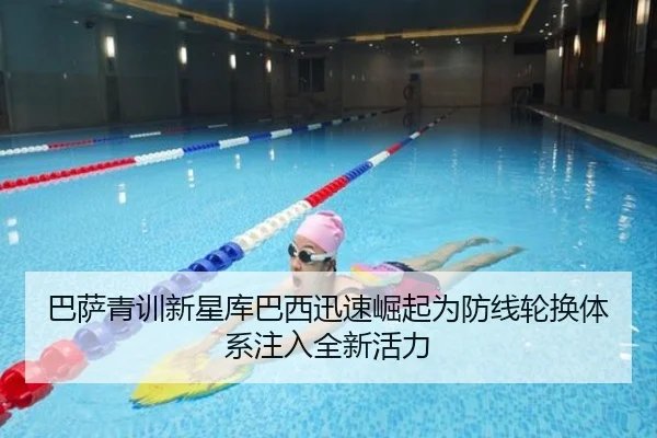 巴萨青训新星库巴西迅速崛起为防线轮换体系注入全新活力