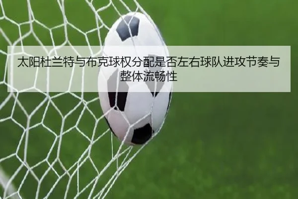 太阳杜兰特与布克球权分配是否左右球队进攻节奏与整体流畅性