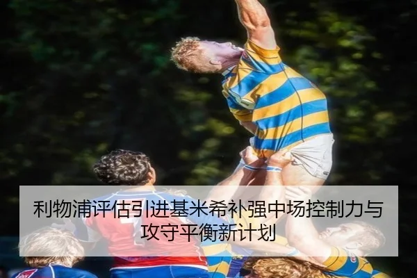 利物浦评估引进基米希补强中场控制力与攻守平衡新计划