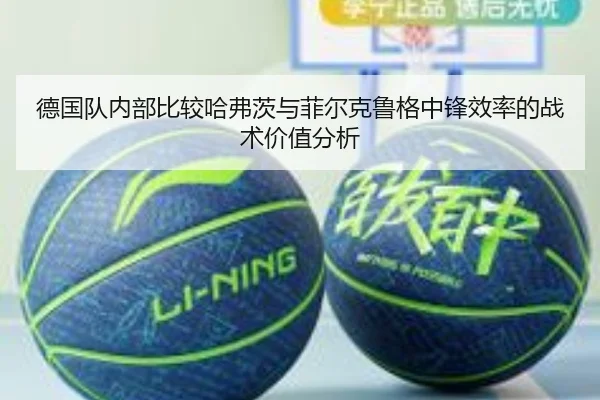 德国队内部比较哈弗茨与菲尔克鲁格中锋效率的战术价值分析