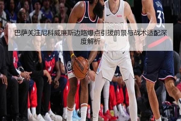 巴萨关注尼科威廉斯边路爆点引援前景与战术适配深度解析